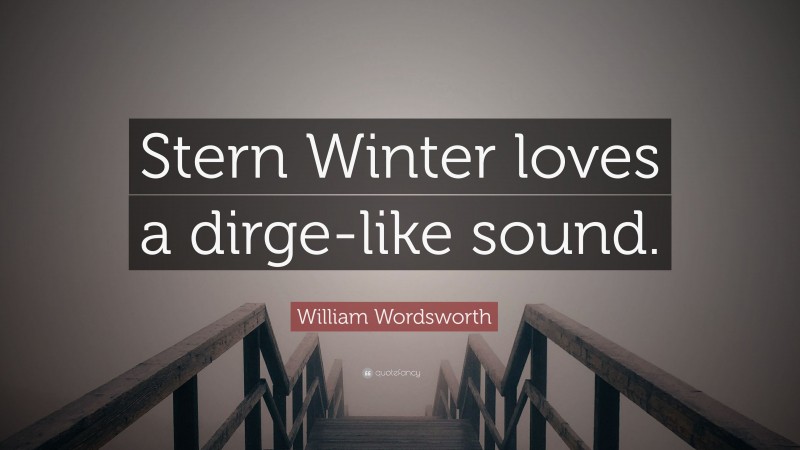 William Wordsworth Quote: “Stern Winter loves a dirge-like sound.”