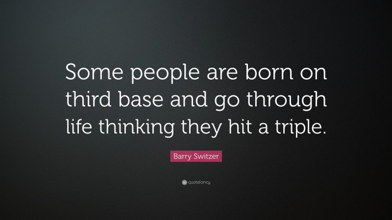 Barry Switzer Quote: “Some people are born on third base and go through life thinking they hit a triple.”