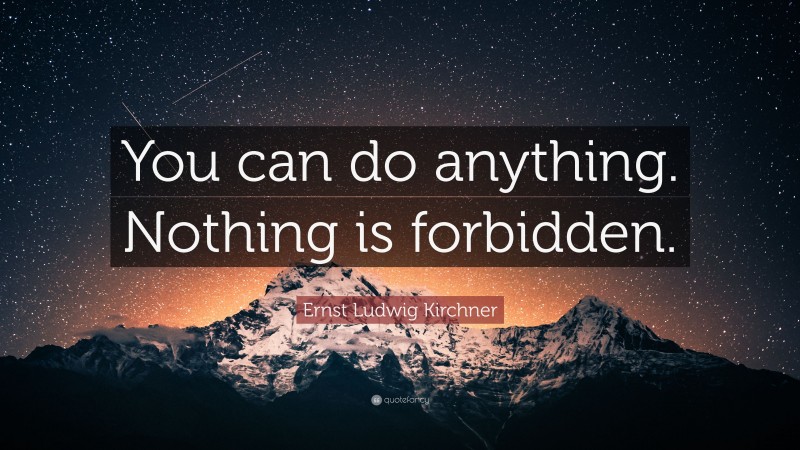 Ernst Ludwig Kirchner Quote: “You can do anything. Nothing is forbidden.”