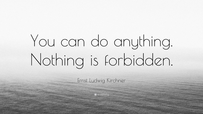 Ernst Ludwig Kirchner Quote: “You can do anything. Nothing is forbidden.”