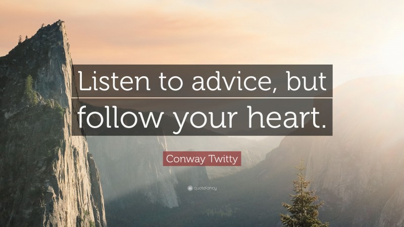 Conway Twitty Quote: “Listen to advice, but follow your heart.”