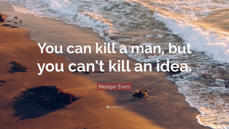 Medgar Evers Quote: “You can kill a man, but you can’t kill an idea.”