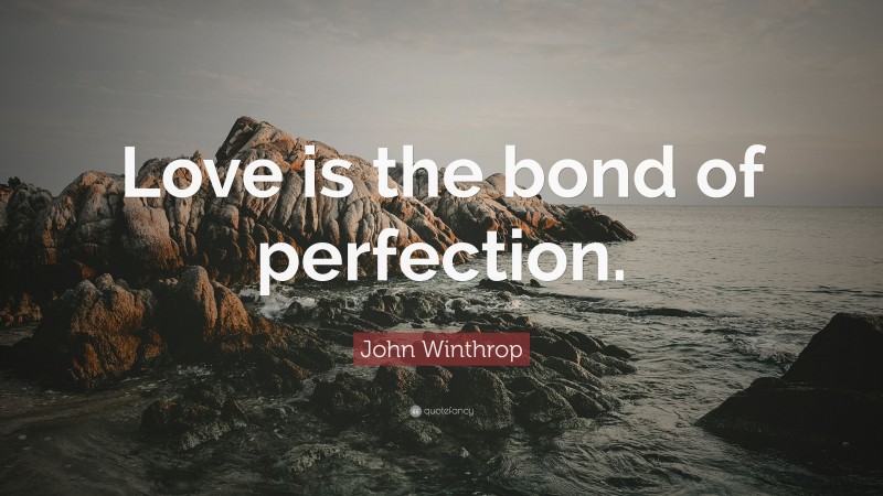 John Winthrop Quote: “Love is the bond of perfection.”