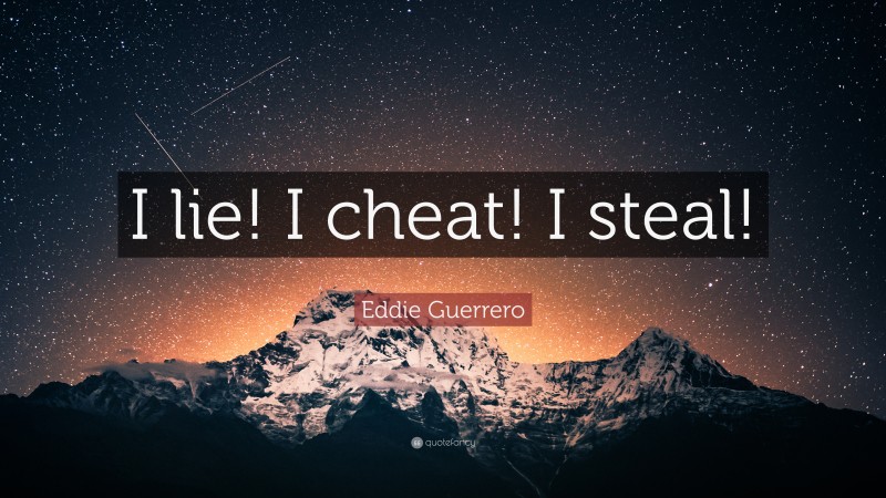 Eddie Guerrero Quote: “I lie! I cheat! I steal!”
