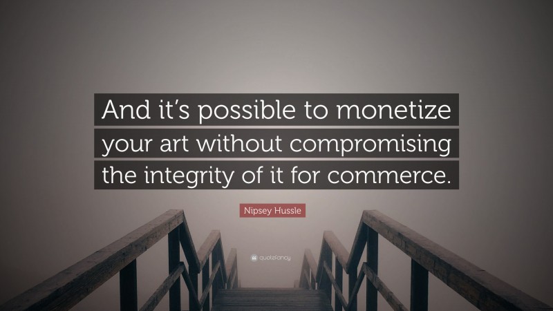 Nipsey Hussle Quote: “And it’s possible to monetize your art without compromising the integrity of it for commerce.”