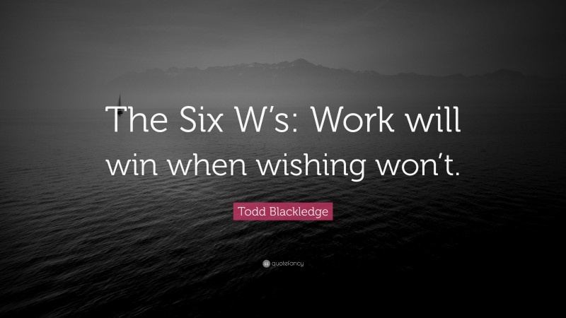 Todd Blackledge Quote: “The Six W’s: Work will win when wishing won’t.”