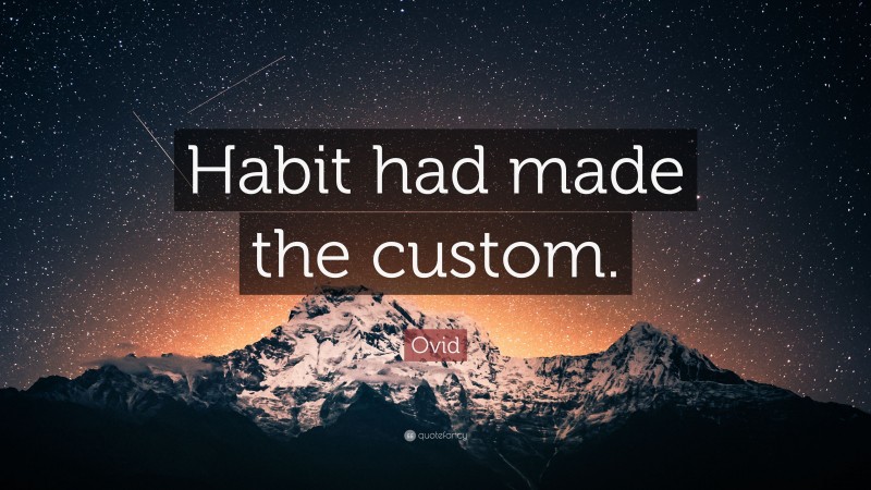 Ovid Quote: “Habit had made the custom.”