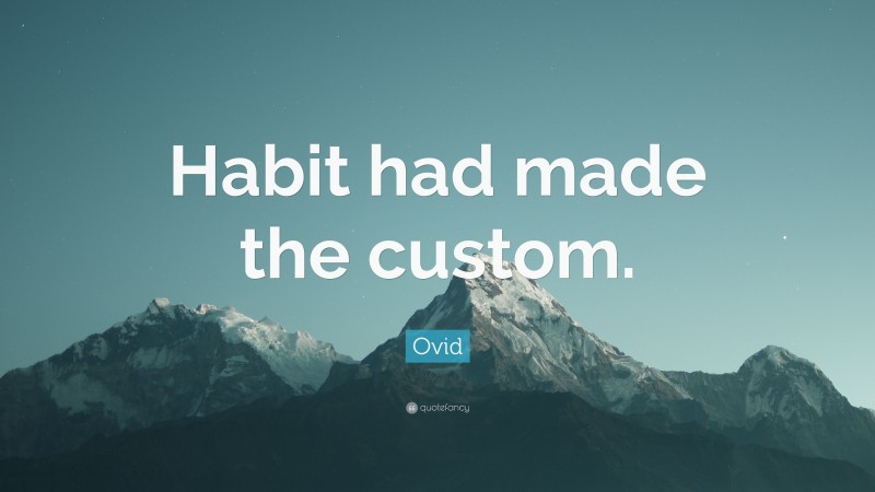 Ovid Quote: “Habit had made the custom.”