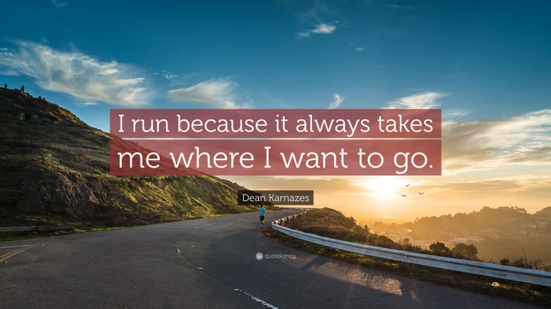Dean Karnazes Quote: “I run because it always takes me where I want to go.”