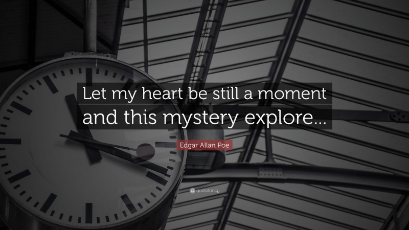 Edgar Allan Poe Quote: “Let my heart be still a moment and this mystery explore...”