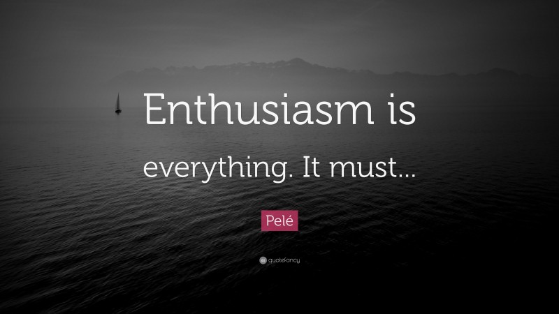 Pelé Quote: “Enthusiasm is everything. It must...”