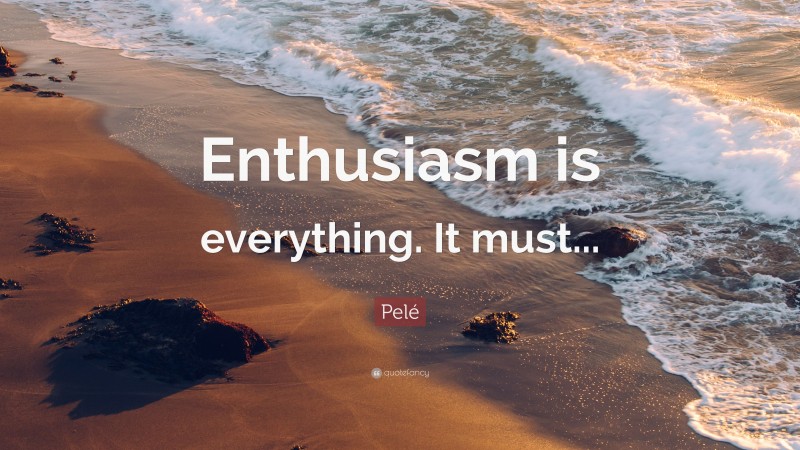 Pelé Quote: “Enthusiasm is everything. It must...”