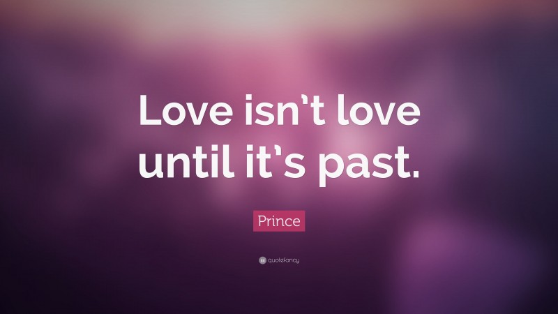 Prince Quote: “Love isn’t love until it’s past.”