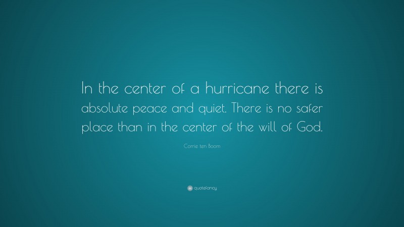 Corrie ten Boom Quote: “In the center of a hurricane there is absolute peace and quiet. There is no safer place than in the center of the will of God.”