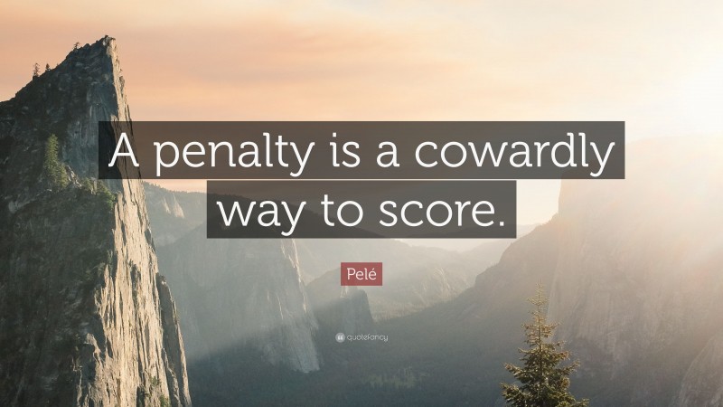 Pelé Quote: “A penalty is a cowardly way to score.”