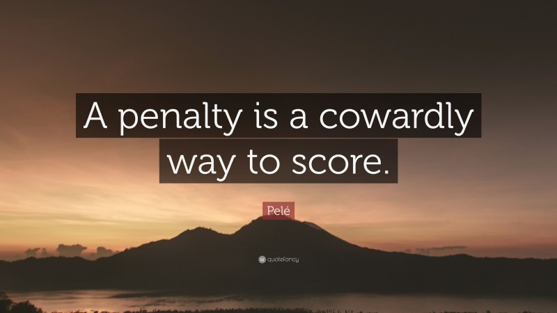 Pelé Quote: “A penalty is a cowardly way to score.”