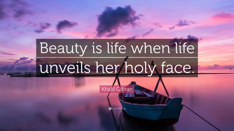 Khalil Gibran Quote: “Beauty is life when life unveils her holy face.”