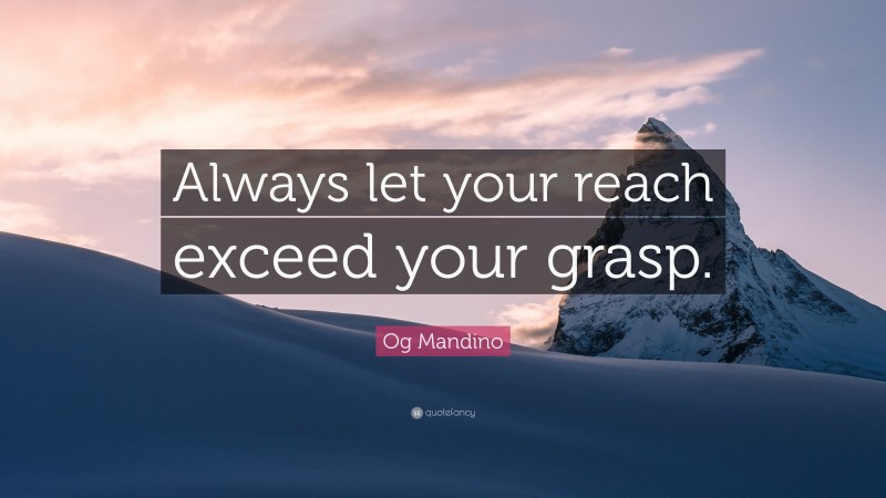 Og Mandino Quote: “Always let your reach exceed your grasp.”