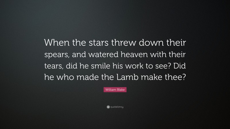 William Blake Quote: “When the stars threw down their spears, and watered heaven with their tears, did he smile his work to see? Did he who made the Lamb make thee?”