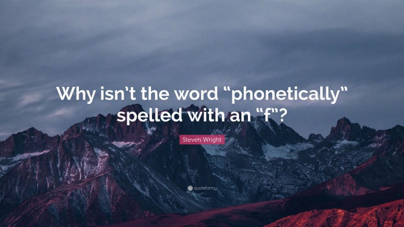 Steven Wright Quote: “Why isn’t the word “phonetically” spelled with an “f”?”