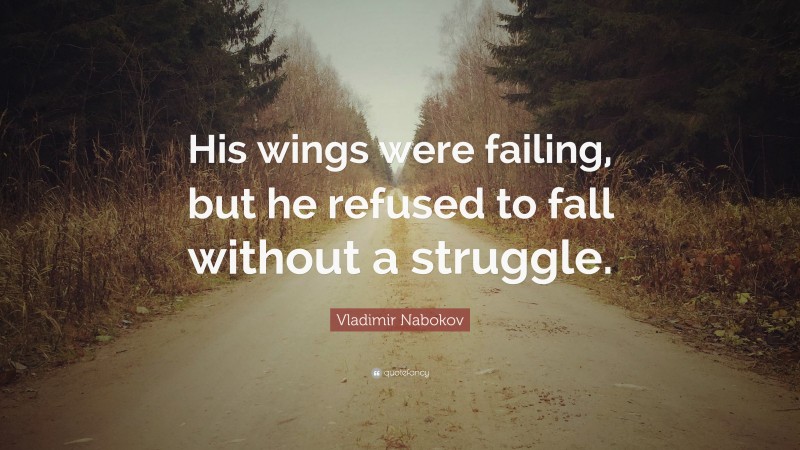 Vladimir Nabokov Quote: “His wings were failing, but he refused to fall without a struggle.”