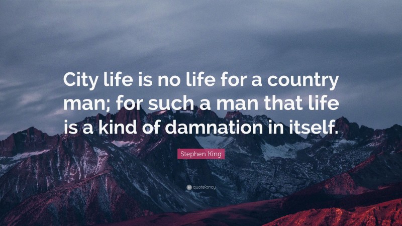 Stephen King Quote: “City life is no life for a country man; for such a man that life is a kind of damnation in itself.”