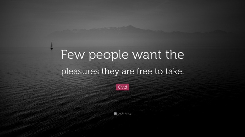 Ovid Quote: “Few people want the pleasures they are free to take.”