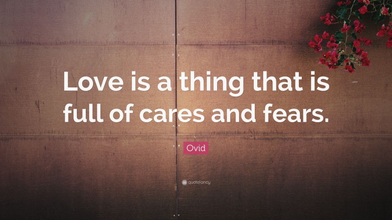 Ovid Quote: “Love is a thing that is full of cares and fears.”