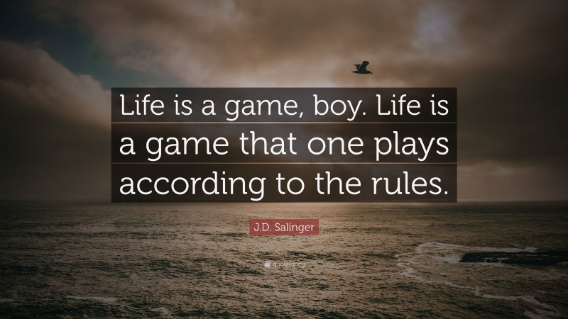 J.D. Salinger Quote: “Life is a game, boy. Life is a game that one plays according to the rules.”
