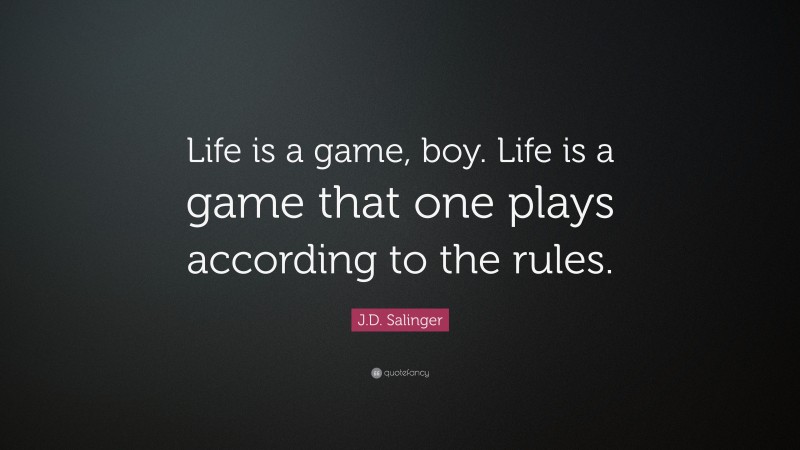 J.D. Salinger Quote: “Life is a game, boy. Life is a game that one plays according to the rules.”