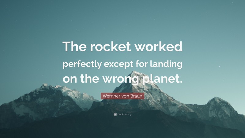 Wernher von Braun Quote: “The rocket worked perfectly except for landing on the wrong planet.”