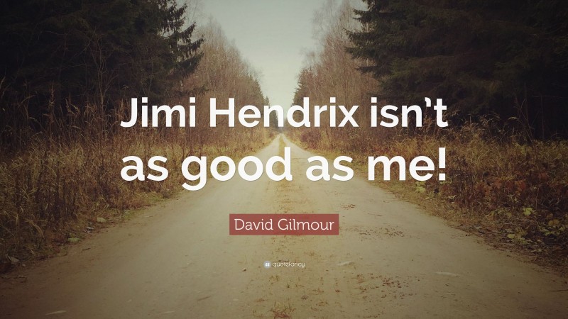 David Gilmour Quote: “Jimi Hendrix isn’t as good as me!”