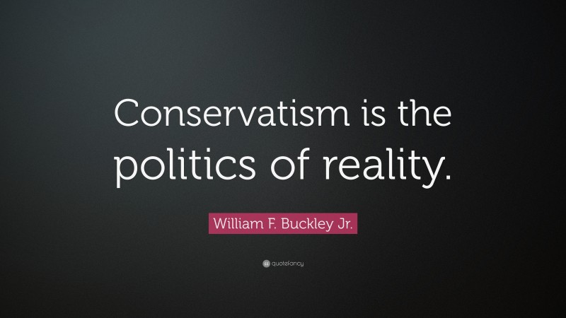 William F. Buckley Jr. Quote: “Conservatism is the politics of reality.”