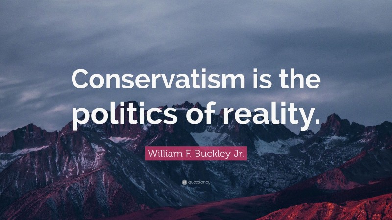 William F. Buckley Jr. Quote: “Conservatism is the politics of reality.”