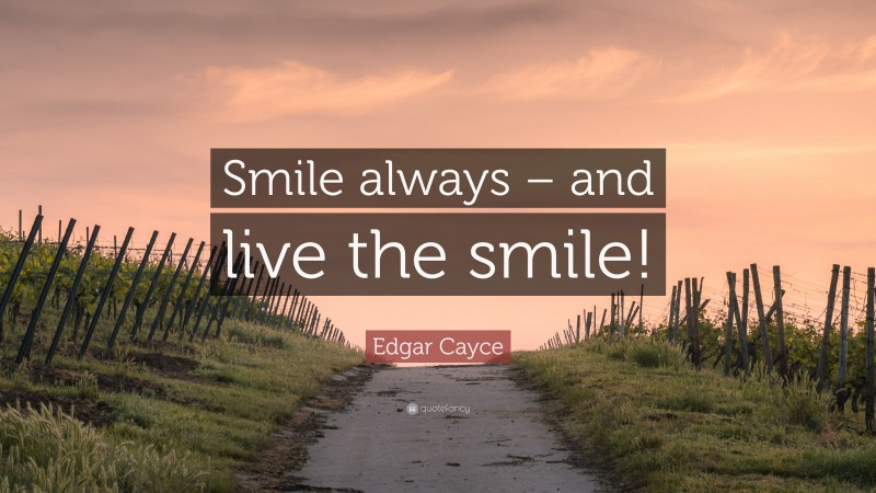 Edgar Cayce Quote: “Smile always – and live the smile!”
