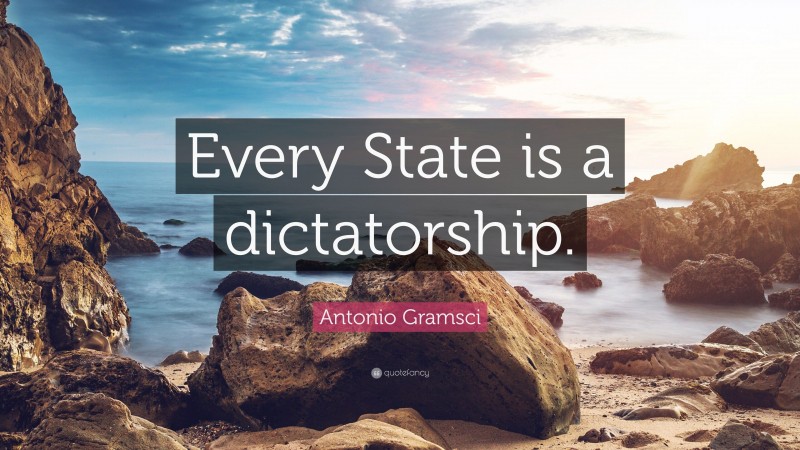Antonio Gramsci Quote: “Every State is a dictatorship.”