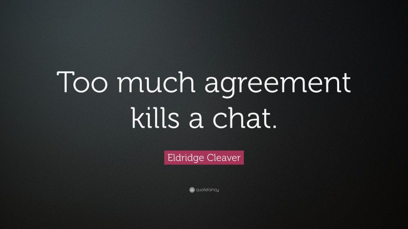Eldridge Cleaver Quote: “Too much agreement kills a chat.”