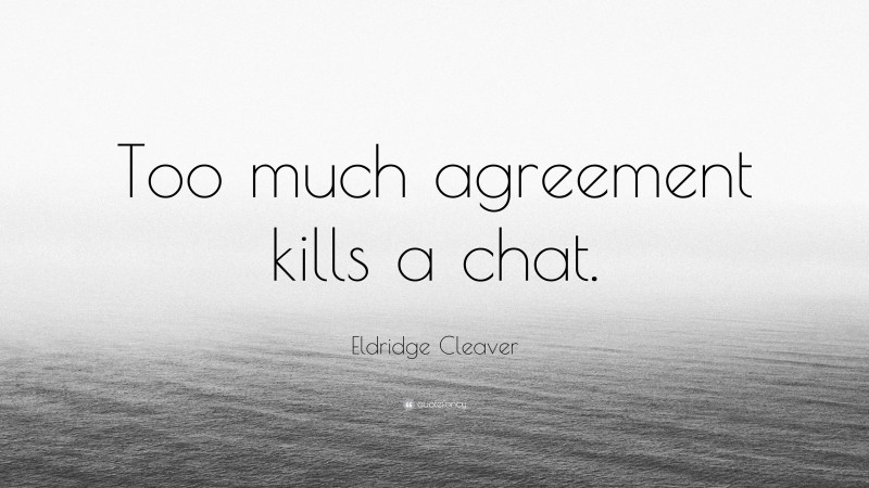 Eldridge Cleaver Quote: “Too much agreement kills a chat.”