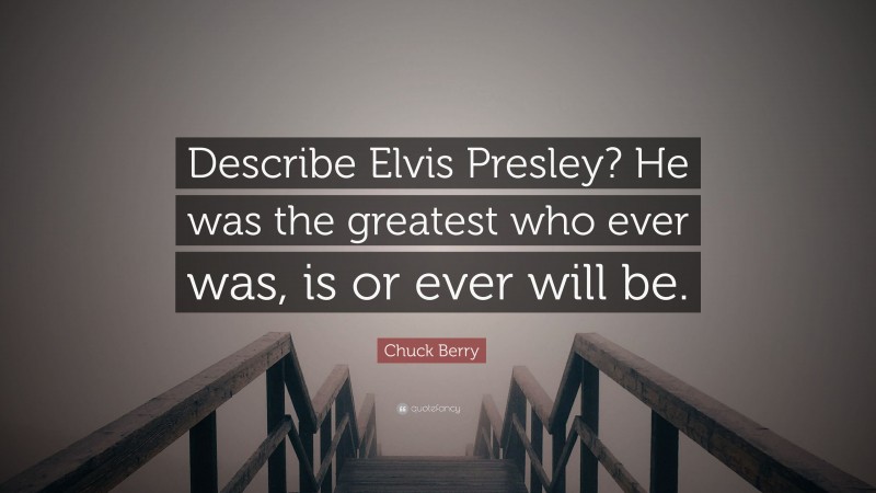 Chuck Berry Quote: “Describe Elvis Presley? He was the greatest who ever was, is or ever will be.”