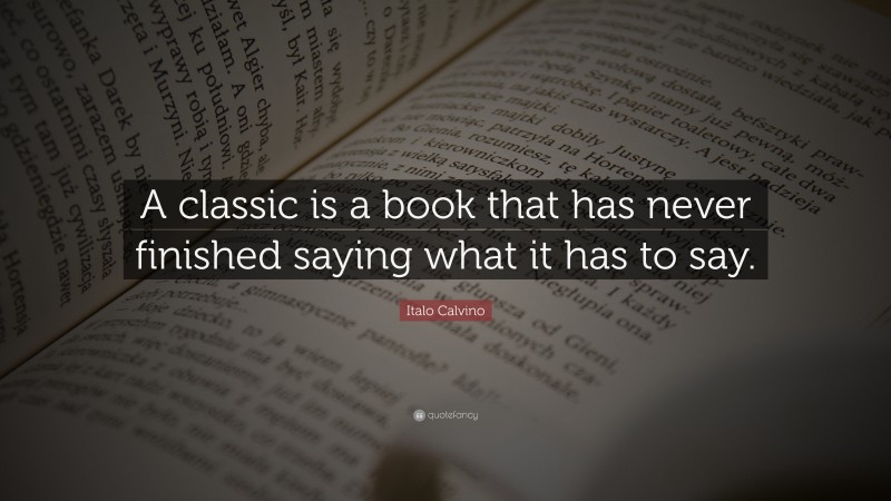 Italo Calvino Quote: “A classic is a book that has never finished saying what it has to say.”