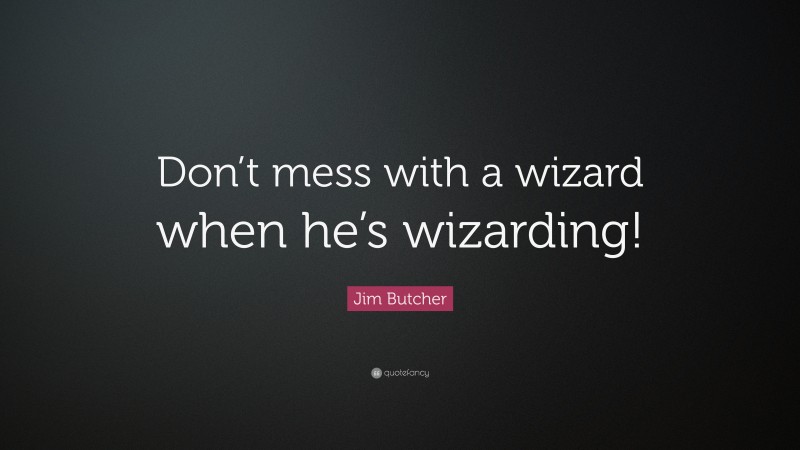 Jim Butcher Quote: “Don’t mess with a wizard when he’s wizarding!”