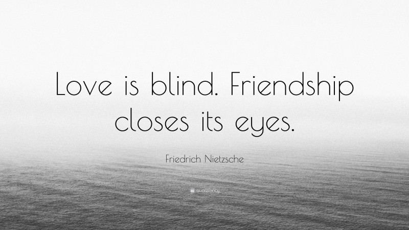 Friedrich Nietzsche Quote: “Love is blind. Friendship closes its eyes.”