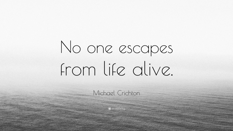 Michael Crichton Quote: “No one escapes from life alive.”