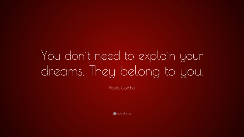 Paulo Coelho Quote: “You don’t need to explain your dreams. They belong to you.”
