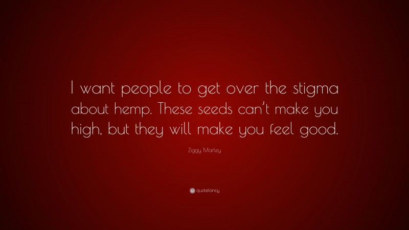 Ziggy Marley Quote: “I want people to get over the stigma about hemp. These seeds can’t make you high, but they will make you feel good.”