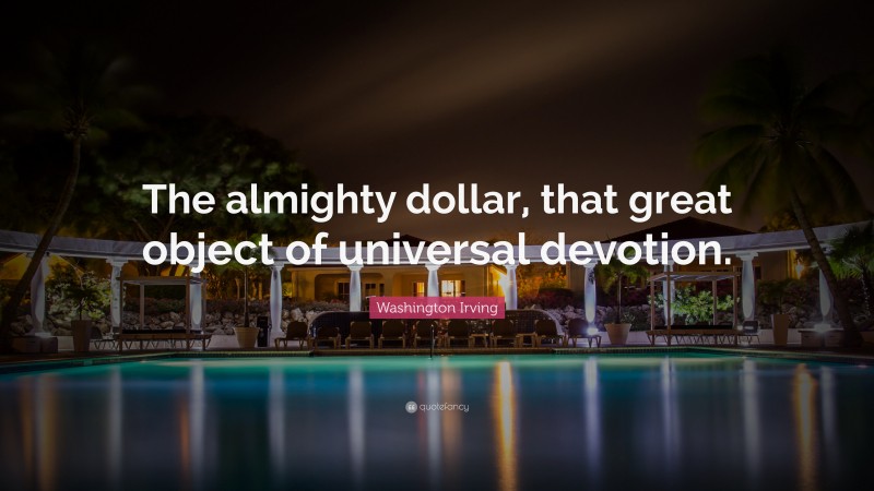 Washington Irving Quote: “The almighty dollar, that great object of universal devotion.”