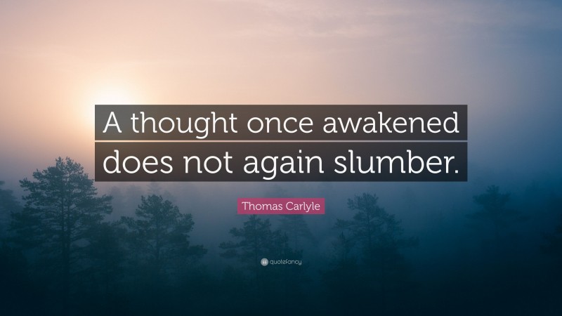 Thomas Carlyle Quote: “A thought once awakened does not again slumber.”