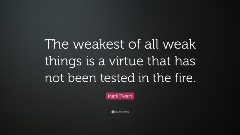 Mark Twain Quote: “The weakest of all weak things is a virtue that has not been tested in the fire.”