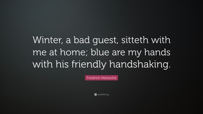 Friedrich Nietzsche Quote: “Winter, a bad guest, sitteth with me at home; blue are my hands with his friendly handshaking.”