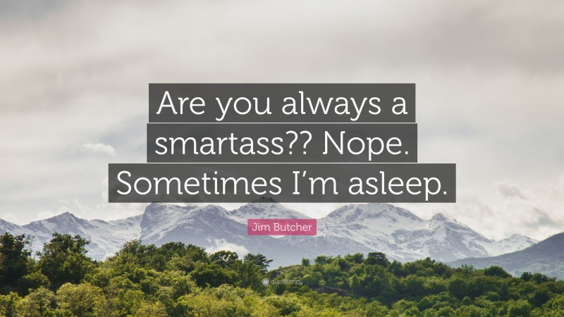 Jim Butcher Quote: “Are you always a smartass?? Nope. Sometimes I’m asleep.”